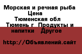 Морская и речная рыба   › Цена ­ 100 - Тюменская обл., Тюмень г. Продукты и напитки » Другое   